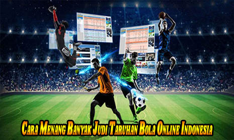 Cara Menang Banyak Judi Taruhan Bola Online Indonesia